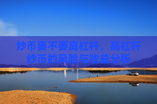 炒币要不要高杠杆，高杠杆炒币的风险与收益分析