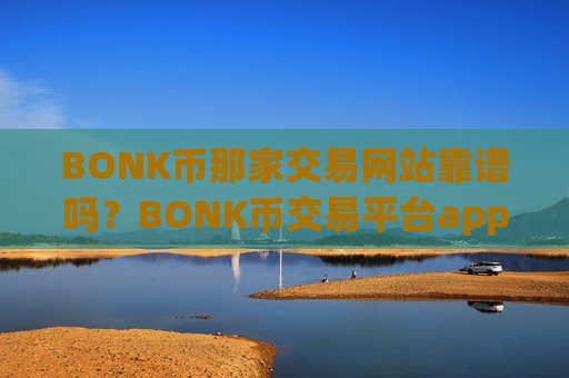 BONK币那家交易网站靠谱吗?BONK币交易平台app下载破解-第1张图片-币圈网 BONK币那家交易网站靠谱吗?BONK币交易平台app下载破解-第1张图片-币圈网