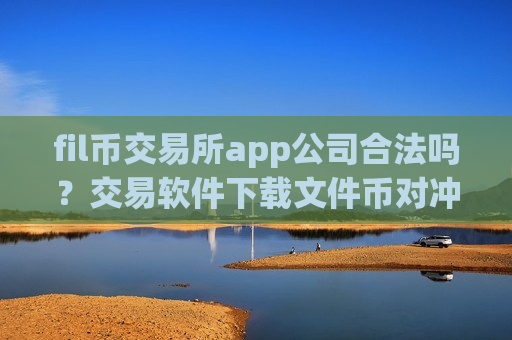 fil币交易所app公司合法吗?交易软件下载文件币对冲-第1张图片-币圈网 fil币交易所app公司合法吗?交易软件下载文件币对冲-第1张图片-币圈网