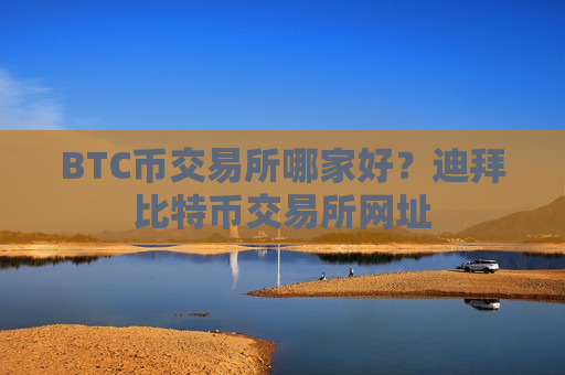 BTC币交易所哪家好?迪拜比特币交易所网址-第1张图片-币圈网 BTC币交易所哪家好?迪拜比特币交易所网址-第1张图片-币圈网