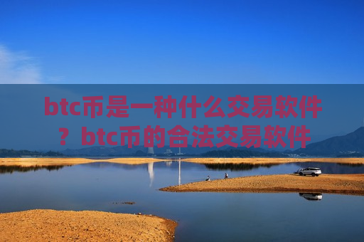 btc币是一种什么交易软件？btc币的合法交易软件