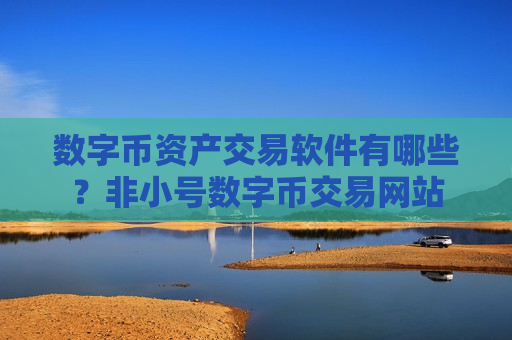 数字币资产交易软件有哪些?非小号数字币交易网站-第1张图片-币圈网 数字币资产交易软件有哪些?非小号数字币交易网站-第1张图片-币圈网