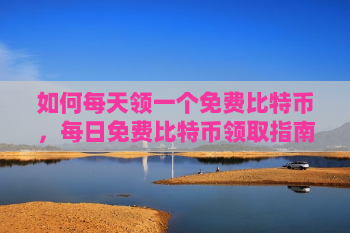 如何每天领一个免费比特币,每日免费比特币领取指南-第1张图片-币圈网 如何每天领一个免费比特币,每日免费比特币领取指南-第1张图片-币圈网