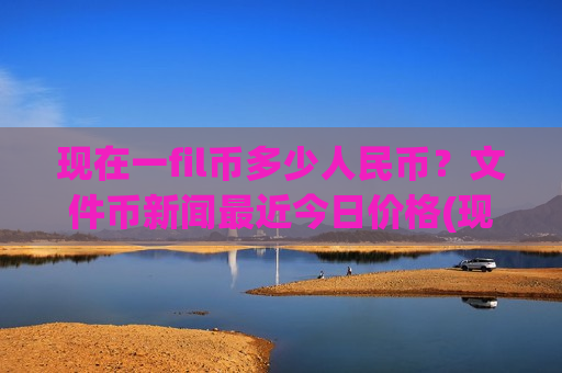 现在一fil币多少人民币?文件币新闻最近今日价格(现价44.7681元)-第1张图片-币圈网 现在一fil币多少人民币?文件币新闻最近今日价格(现价44.7681元)-第1张图片-币圈网