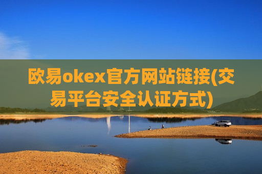 欧易okex官方网站链接(交易平台安全认证方式)-第1张图片-币圈网