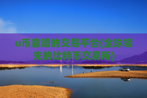 u币靠谱的交易平台(全球领先的比特币交易所)-第1张图片-币圈网 u币靠谱的交易平台(全球领先的比特币交易所)-第1张图片-币圈网