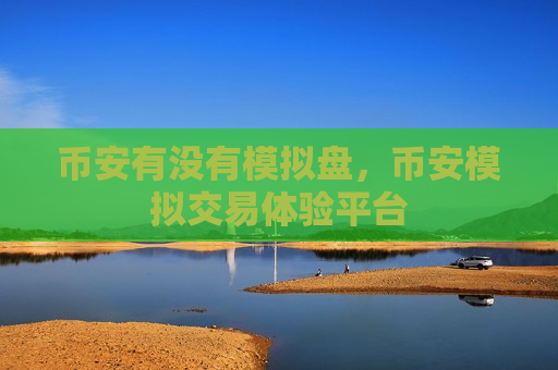 币安有没有模拟盘,币安模拟交易体验平台-第1张图片-币圈网 币安有没有模拟盘,币安模拟交易体验平台-第1张图片-币圈网