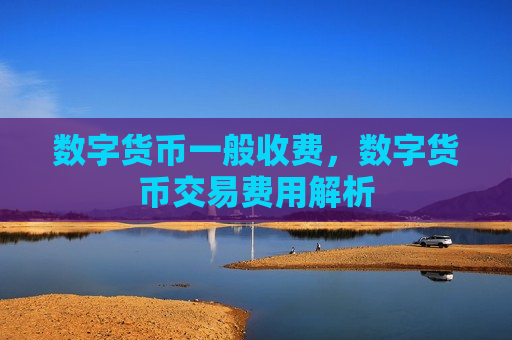 数字货币一般收费,数字货币交易费用解析-第1张图片-币圈网 数字货币一般收费,数字货币交易费用解析-第1张图片-币圈网