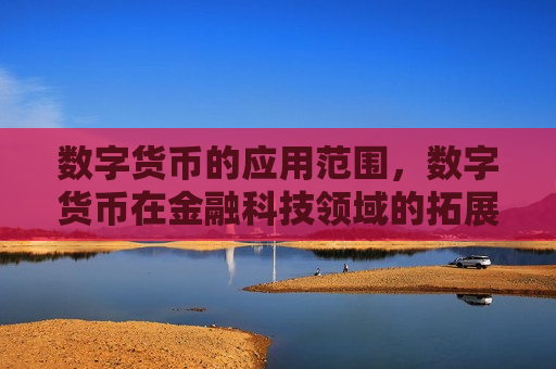 数字货币的应用范围,数字货币在金融科技领域的拓展-第1张图片-币圈网 数字货币的应用范围,数字货币在金融科技领域的拓展-第1张图片-币圈网