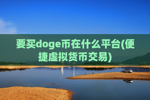 要买doge币在什么平台(便捷虚拟货币交易)-第1张图片-币圈网 要买doge币在什么平台(便捷虚拟货币交易)-第1张图片-币圈网