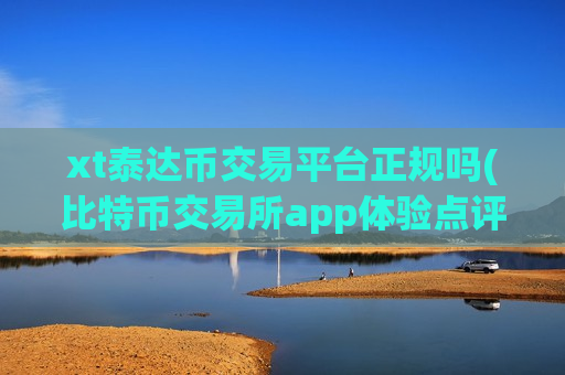 xt泰达币交易平台正规吗(比特币交易所app体验点评)-第1张图片-币圈网 xt泰达币交易平台正规吗(比特币交易所app体验点评)-第1张图片-币圈网