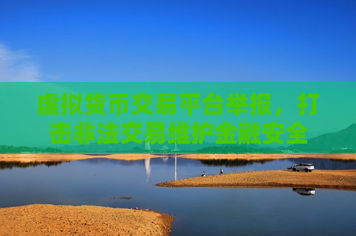 虚拟货币交易平台举报,打击非法交易维护金融安全-第1张图片-币圈网 虚拟货币交易平台举报,打击非法交易维护金融安全-第1张图片-币圈网