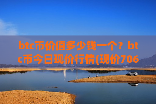 btc币价值多少钱一个？btc币今日现价行情(现价706800.58元)-第1张图片-币圈网