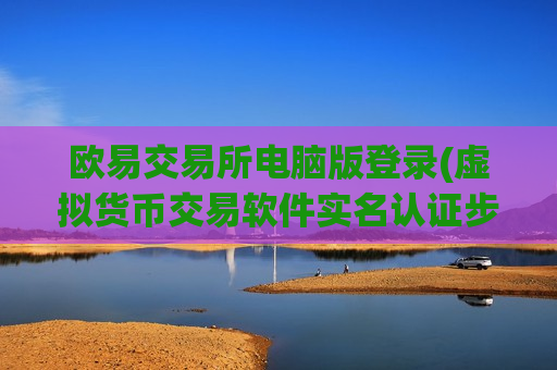 欧易交易所电脑版登录(虚拟货币交易软件实名认证步骤)-第1张图片-币圈网 欧易交易所电脑版登录(虚拟货币交易软件实名认证步骤)-第1张图片-币圈网