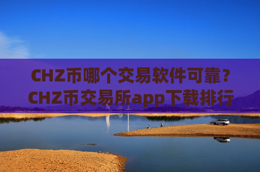 CHZ币哪个交易软件可靠?CHZ币交易所app下载排行合法吗-第1张图片-币圈网 CHZ币哪个交易软件可靠?CHZ币交易所app下载排行合法吗-第1张图片-币圈网