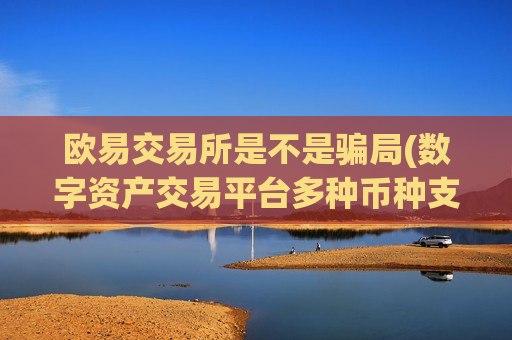 欧易交易所是不是骗局(数字资产交易平台多种币种支持)-第1张图片-币圈网 欧易交易所是不是骗局(数字资产交易平台多种币种支持)-第1张图片-币圈网