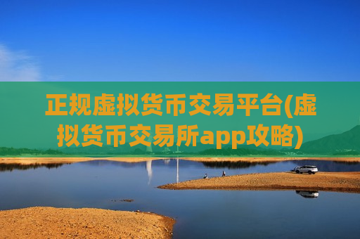 正规虚拟货币交易平台(虚拟货币交易所app攻略)-第1张图片-币圈网 正规虚拟货币交易平台(虚拟货币交易所app攻略)-第1张图片-币圈网