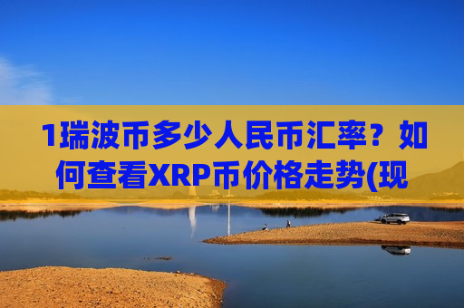 1瑞波币多少人民币汇率?如何查看XRP币价格走势(现价16.7471元)-第1张图片-币圈网 1瑞波币多少人民币汇率?如何查看XRP币价格走势(现价16.7471元)-第1张图片-币圈网