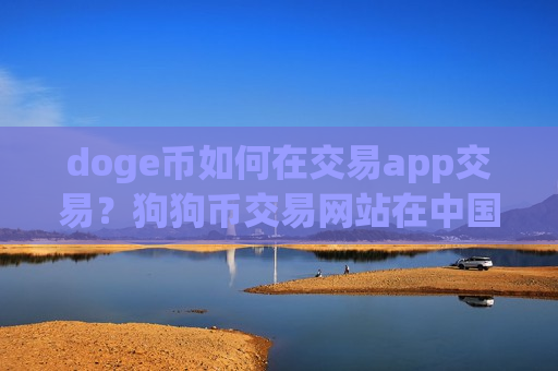 doge币如何在交易app交易?狗狗币交易网站在中国-第1张图片-币圈网 doge币如何在交易app交易?狗狗币交易网站在中国-第1张图片-币圈网