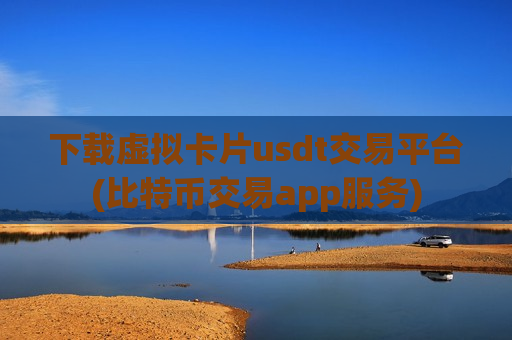 下载虚拟卡片usdt交易平台(比特币交易app服务)-第1张图片-币圈网 下载虚拟卡片usdt交易平台(比特币交易app服务)-第1张图片-币圈网
