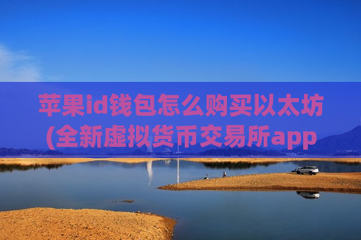苹果id钱包怎么购买以太坊(全新虚拟货币交易所app)-第1张图片-币圈网 苹果id钱包怎么购买以太坊(全新虚拟货币交易所app)-第1张图片-币圈网