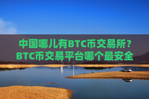 中国哪儿有BTC币交易所？BTC币交易平台哪个最安全-第1张图片-币圈网