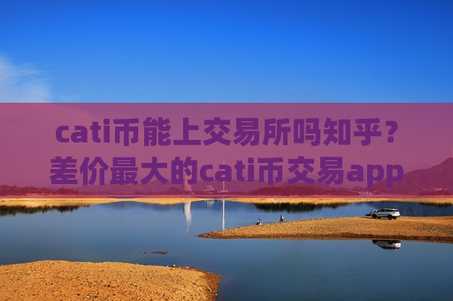 cati币能上交易所吗知乎?差价最大的cati币交易app-第1张图片-币圈网 cati币能上交易所吗知乎?差价最大的cati币交易app-第1张图片-币圈网