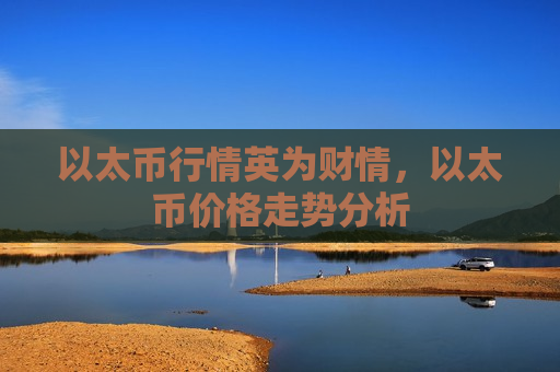 以太币行情英为财情，以太币价格走势分析-第1张图片-币圈网