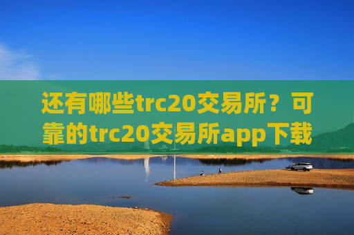 还有哪些trc20交易所？可靠的trc20交易所app下载-第1张图片-币圈网