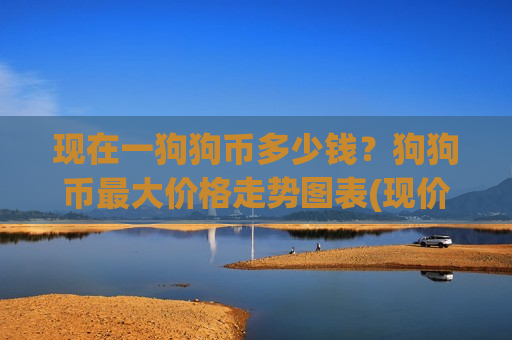 现在一狗狗币多少钱?狗狗币最大价格走势图表(现价2.8207元)-第1张图片-币圈网 现在一狗狗币多少钱?狗狗币最大价格走势图表(现价2.8207元)-第1张图片-币圈网