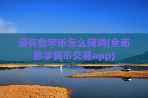 没有数字币怎么网购(全面数字货币交易app)-第1张图片-币圈网 没有数字币怎么网购(全面数字货币交易app)-第1张图片-币圈网