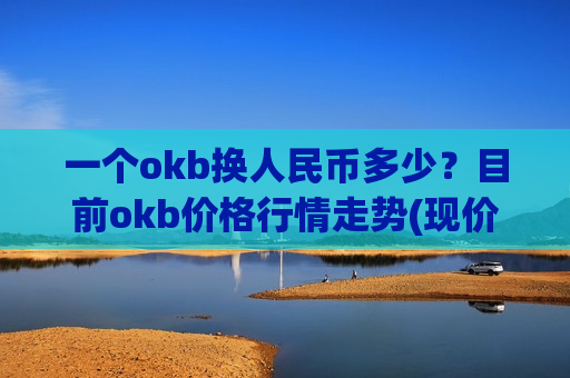 一个okb换人民币多少?目前okb价格行情走势(现价383.743元)-第1张图片-币圈网 一个okb换人民币多少?目前okb价格行情走势(现价383.743元)-第1张图片-币圈网
