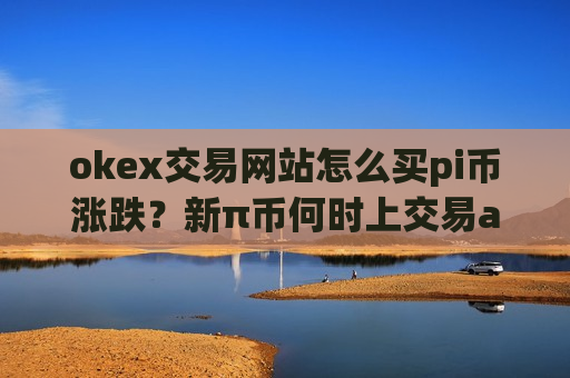 okex交易网站怎么买pi币涨跌?新π币何时上交易app-第1张图片-币圈网 okex交易网站怎么买pi币涨跌?新π币何时上交易app-第1张图片-币圈网