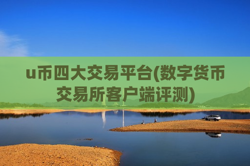 u币四大交易平台(数字货币交易所客户端评测)-第1张图片-币圈网 u币四大交易平台(数字货币交易所客户端评测)-第1张图片-币圈网