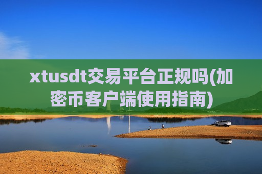 xtusdt交易平台正规吗(加密币客户端使用指南)-第1张图片-币圈网 xtusdt交易平台正规吗(加密币客户端使用指南)-第1张图片-币圈网