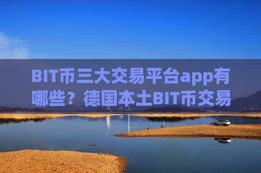 BIT币三大交易平台app有哪些?德国本土BIT币交易软件-第1张图片-币圈网 BIT币三大交易平台app有哪些?德国本土BIT币交易软件-第1张图片-币圈网