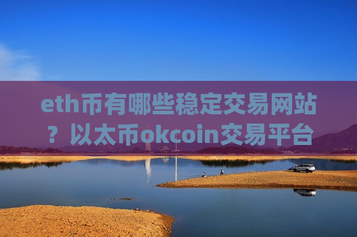 eth币有哪些稳定交易网站?以太币okcoin交易平台app官网登录-第1张图片-币圈网 eth币有哪些稳定交易网站?以太币okcoin交易平台app官网登录-第1张图片-币圈网