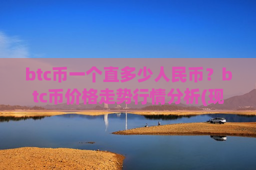 btc币一个直多少人民币?btc币价格走势行情分析(现价705525.6元)-第1张图片-币圈网 btc币一个直多少人民币?btc币价格走势行情分析(现价705525.6元)-第1张图片-币圈网