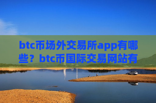 btc币场外交易所app有哪些?btc币国际交易网站有那些-第1张图片-币圈网 btc币场外交易所app有哪些?btc币国际交易网站有那些-第1张图片-币圈网