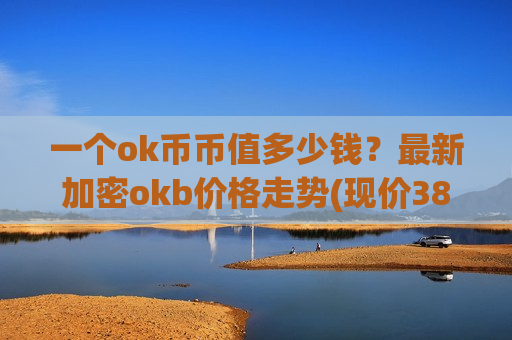 一个ok币币值多少钱？最新加密okb价格走势(现价383.69元)-第1张图片-币圈网