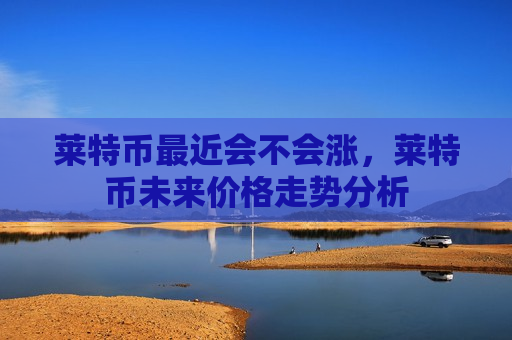 莱特币最近会不会涨，莱特币未来价格走势分析-第1张图片-币圈网