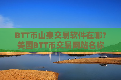 BTT币山寨交易软件在哪?美国BTT币交易网站名称-第1张图片-币圈网 BTT币山寨交易软件在哪?美国BTT币交易网站名称-第1张图片-币圈网