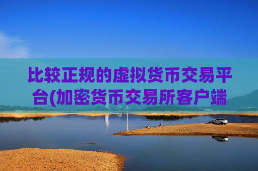 比较正规的虚拟货币交易平台(加密货币交易所客户端特点评述)-第1张图片-币圈网 比较正规的虚拟货币交易平台(加密货币交易所客户端特点评述)-第1张图片-币圈网