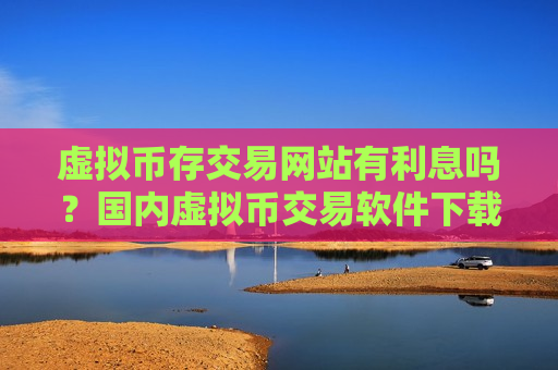 虚拟币存交易网站有利息吗？国内虚拟币交易软件下载好多-第1张图片-币圈网