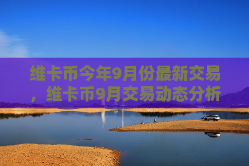 维卡币今年9月份最新交易,维卡币9月交易动态分析-第1张图片-币圈网 维卡币今年9月份最新交易,维卡币9月交易动态分析-第1张图片-币圈网