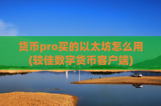 货币pro买的以太坊怎么用(较佳数字货币客户端)-第1张图片-币圈网 货币pro买的以太坊怎么用(较佳数字货币客户端)-第1张图片-币圈网