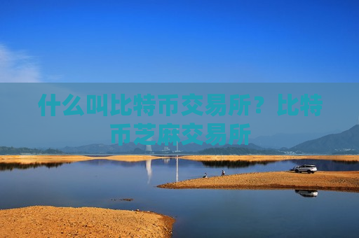 什么叫比特币交易所？比特币芝麻交易所-第1张图片-币圈网