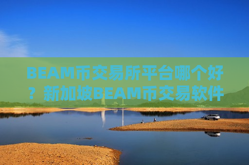 BEAM币交易所平台哪个好？新加坡BEAM币交易软件下载有哪些
