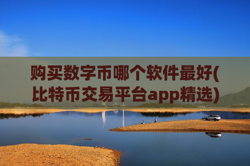 购买数字币哪个软件最好(比特币交易平台app精选)-第1张图片-币圈网 购买数字币哪个软件最好(比特币交易平台app精选)-第1张图片-币圈网