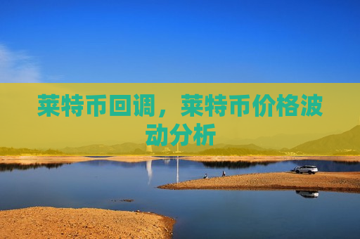 莱特币回调,莱特币价格波动分析-第1张图片-币圈网 莱特币回调,莱特币价格波动分析-第1张图片-币圈网